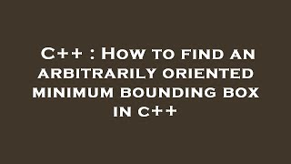 C++ : How to find an arbitrarily oriented minimum bounding box in c++