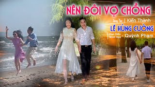 NÊN ĐÔI VỢ CHỒNG - LÊ HÙNG CƯỜNG - Music Video Official