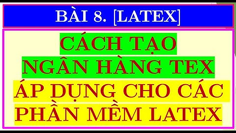 BÀI 7.[ LATEX] CÁCH TẠO NGÂN HÀNG TEX CHO CÁC PHẦN MỀM.