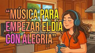 Música para Empezar el Día con Alegría | Buenas Energías Desde la Mañana