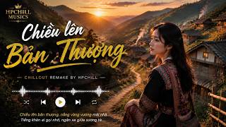 Chiều lên bản thượng i - Chillout Remake Cover | Phút Giây Yên Bình với Nhạc tắt đèn