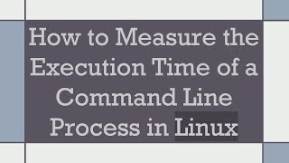 How to Measure the Execution Time of a Command Line Process in Linux