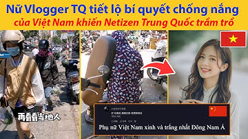 Nữ Vlogger Trung Quốc tiết lộ bí quyết chống nắng của Việt Nam khiến Netizen Trung Quốc trầm trồ