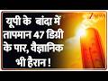 Breaking News: यूपी के  बांदा में  तापमान 47 डिग्री के पार, वैज्ञानिक भी हैरान ! | Heat wave