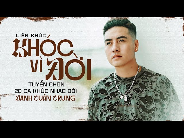 LK Khóc Vì Đời 2 - Danh Tuấn Trung Tuyển Chọn 20 Ca Khúc Nhạc Đời Hay Ý Nghĩa Nhất Nghe Mà Thấm class=