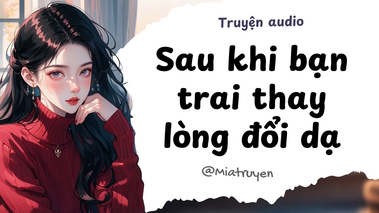 [ Truyện Audio ] Sau khi bạn trai thay lòng đổi dạ | Mia Truyện