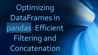 Optimizing DataFrames in pandas: Efficient Filtering and Concatenation