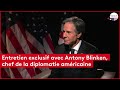 Entretien exclusif avec antony blinken chef de la diplomatie amricaine