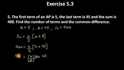 5. The first term of an AP is 5, the last term is 45 and the sum is 400. Find the number of terms