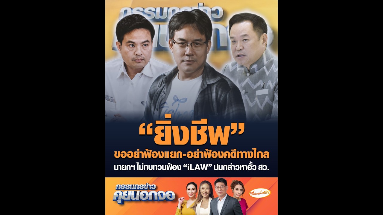 “ยิ่งชีพ” ขออย่าฟ้องแยก-อย่าฟ้องคดีทางไกล นายกฯ ไม่ทบทวนฟ้อง “iLAW” ปมกล่าวหาฮั้ว สว.