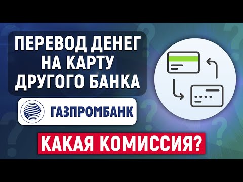 Как перевести деньги с карты Газпромбанка на карту другого банка? Какая комиссия?