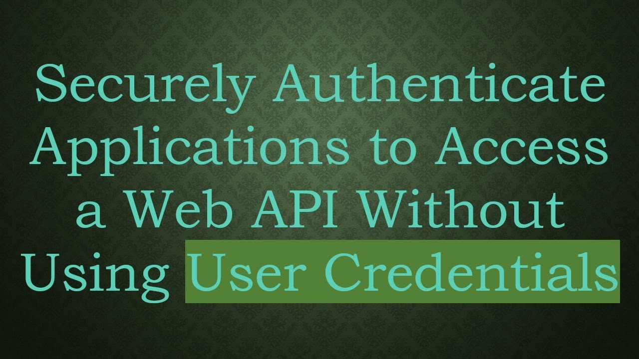 Securely Authenticate Applications to Access a Web API Without Using User Credentials