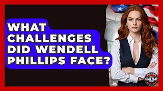 What Challenges Did Wendell Phillips Face? - The Civil War Nerds
