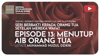 1095. EP 13: MENUTUP AIB ORANG TUA | Riyaadush Shaalihiin | Ustadz Muhammad Nuzul Dzikri