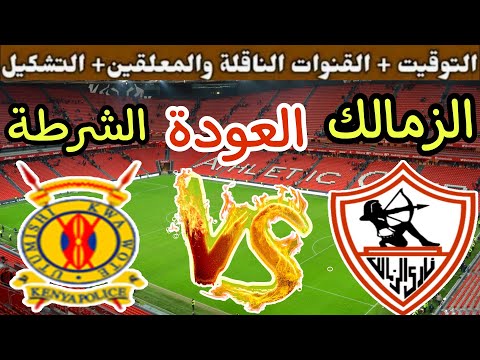موعد مباراة الزمالك القادمة ضد الشرطة الكينى في عودة دور ال من الكونفدرالية  والقنوات الناقلة