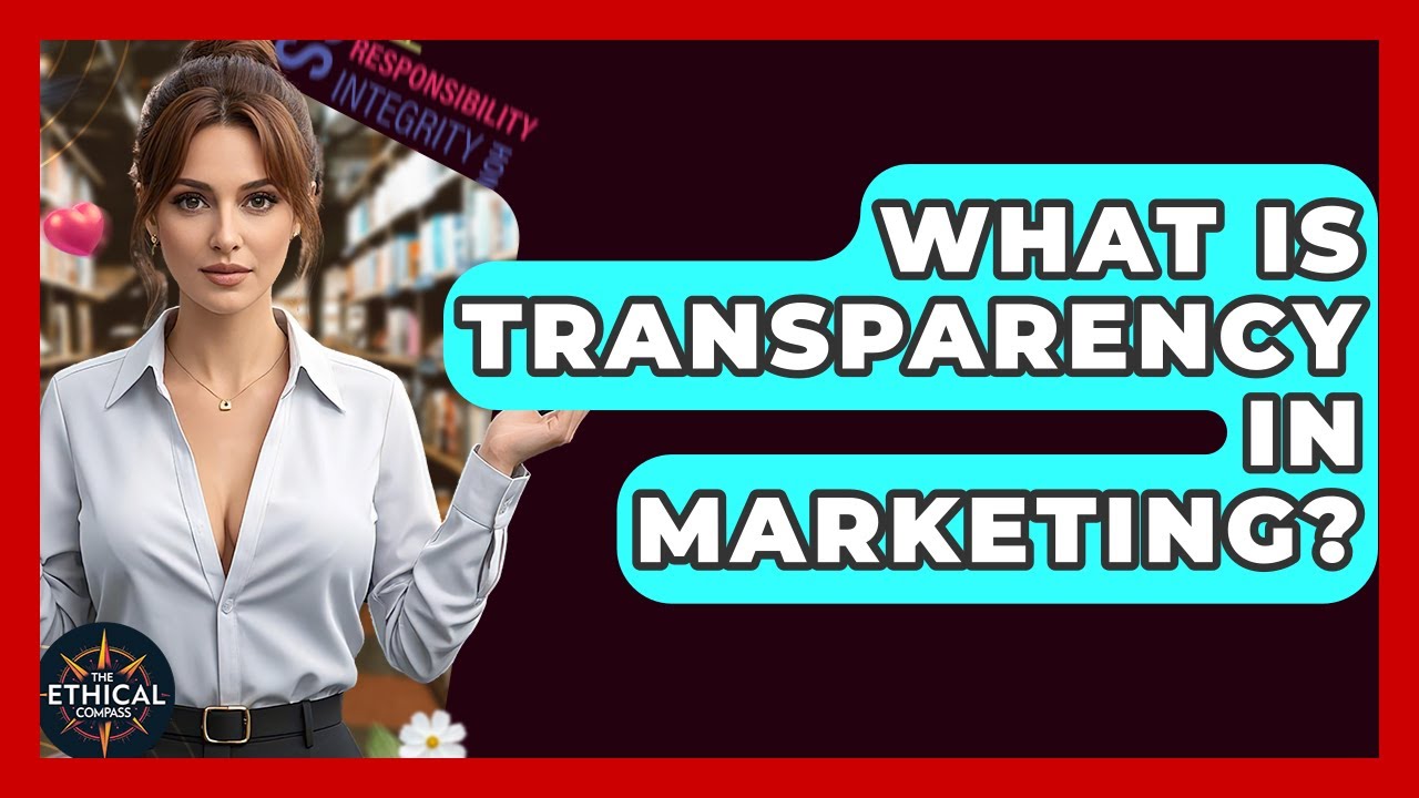 What Is Transparency In Marketing? - The Ethical Compass