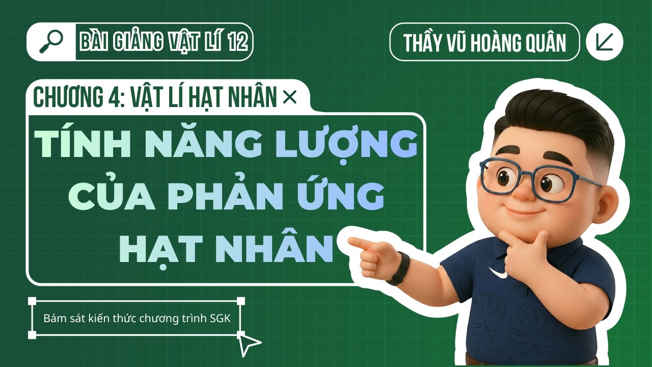 [VẬT LÍ 12 - CHƯƠNG 4] Năng lượng của phản ứng hạt nhân II Lý Thầy Quân