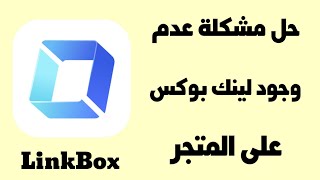 حل مشكلة عدم وجود تطبيق لينك بوكس LinkBox على المتجر