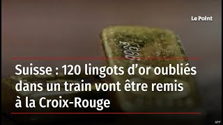 Suisse : 120 lingots d’or oubliés dans un train vont être remis à la Croix-Rouge