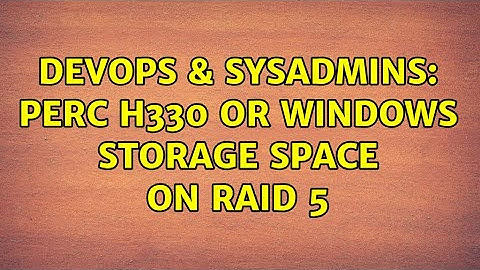 DevOps & SysAdmins: PERC H330 or Windows Storage Space on Raid 5 (2 Solutions!!)