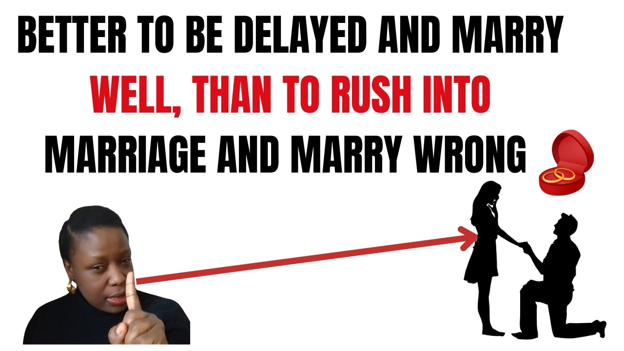 Better to be delayed and marry well than to rush into marriage and marry wrong