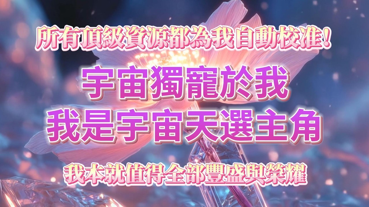 我是宇宙獨寵的天選主角👑，所有頂級資源都為我自動校准，全力開啓我的開掛人生💎。我想要的一切，正以最驚艷的姿態快的速度奔赴而來，頂級資源為我鋪路，史詩機遇主動歸位，我本就值得全部豐盛與榮耀✨ 吸引力法則