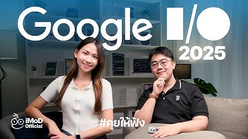 คุยหลังจบงาน Google I/O 2025 มีอะไรใหม่ มีอะไรว้าว #iMoD
