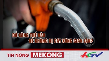 Đổ xăng thế nào để không bị cây xăng gian lận? | Tin nóng Mekong