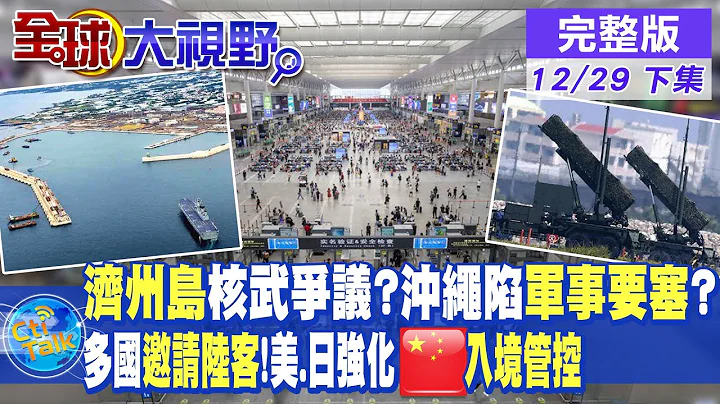 南韓居民反對濟州島成核武基地!沖繩將陷入軍事要塞化?多國熱烈歡迎陸客 美.日卻強化大陸入境管控?|【全球大視野 下】20221229完整版@Global_Vision - 天天要聞