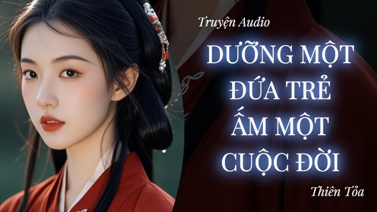[Truyện Audio] DƯỠNG MỘT ĐỨA TRẺ, ẤM MỘT CUỘC ĐỜI || Thiên Tỏa