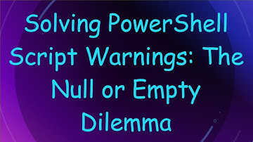 Solving PowerShell Script Warnings: The Null or Empty Dilemma