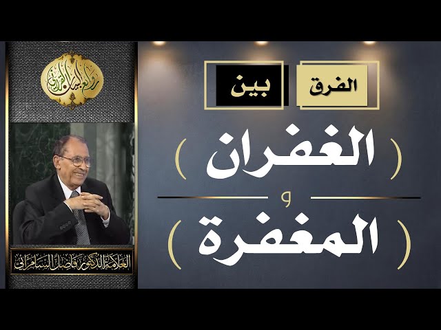 الفرق بين ( الغفران ) و ( المغفرة ) | الدكتور فاضل السامرائي