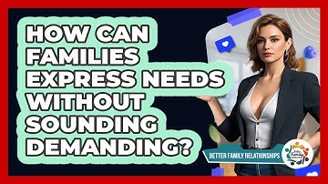 How Can Families Express Needs Without Sounding Demanding? - Better Family Relationships