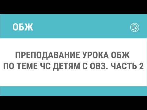 Преподавание урока ОБЖ по теме ЧС детям с ОВЗ. Часть 2