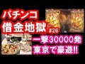 パチンコ借金返済26「一撃30000発で大勝利！サラ金おじさん東京で旅打ち」