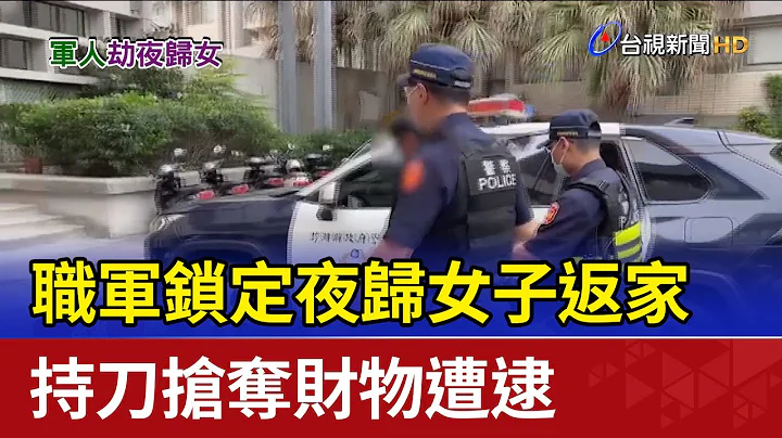 职军锁定夜归女子返家 持刀抢夺财物遭逮 - 天天要闻