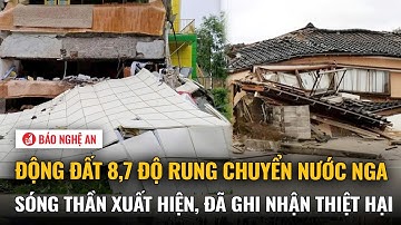 Nóng: Động đất 8,7 độ rung chuyển nước Nga, sóng thần xuất hiện, đã ghi nhận thiệt hại