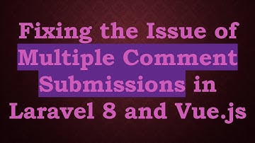 Fixing the Issue of Multiple Comment Submissions in Laravel 8 and Vue.js