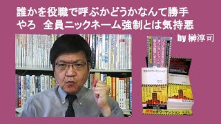 誰かを役職で呼ぶかどうかなんて勝手やろ　全員ニックネーム強制とは気持悪　by 榊淳司