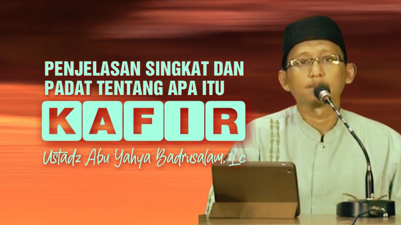 PENJELASAN SINGKAT DAN PADAT TENTANG APA ITU KAFIR - Ustadz Abu Yahya Badrusalam, Lc