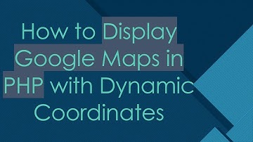 How to Display Google Maps in PHP with Dynamic Coordinates