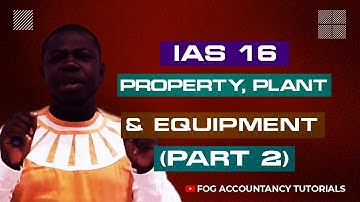 IAS 16 - PROPERTY, PLANT AND EQUIPMENT (PART 2)
