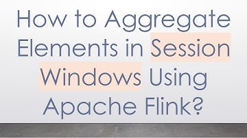 How to Aggregate Elements in Session Windows Using Apache Flink?