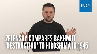 Zelensky compares Bakhmut 'destruction' to Hiroshima in 1945