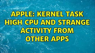 Apple: Kernel Task High CPU and Strange Activity from Other Apps