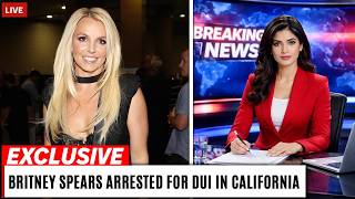Britney Spears Arrested for DUI in California — Full Story, Timeline & What Really Happened