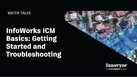 Water Talk | InfoWorks ICM Basics: Getting Started and Troubleshooting