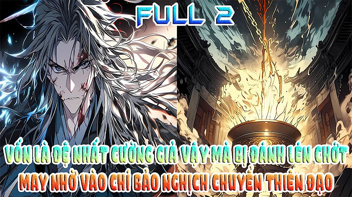 VỐN LÀ ĐỆ NHẤT CƯỜNG GIẢ VẬY MÀ BỊ ĐÁNH LÉN CHỚT MAY NHỜ VÀO CHÍ BẢO NGHỊCH CHUYỂN THIÊN ĐẠO FULL 2