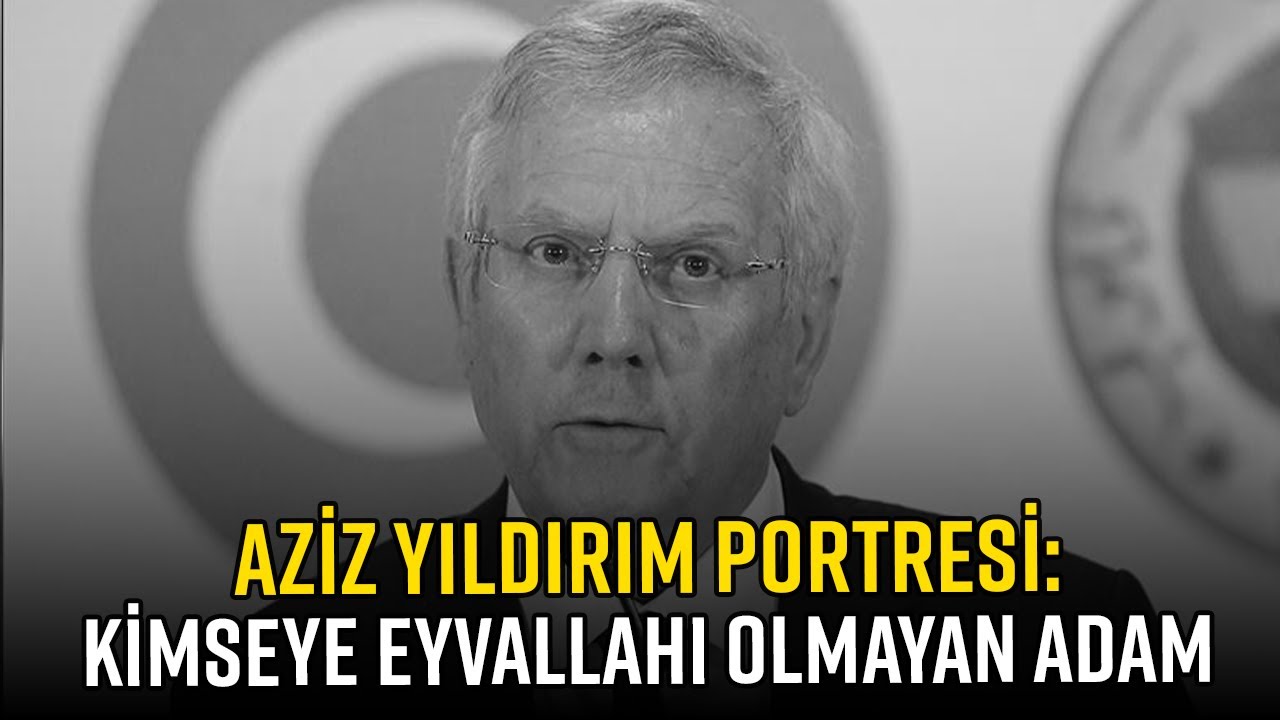 AZİZ YILDIRIM PORTRESİ: KİMSEYE EYVALLAHI OLMAYAN ADAM