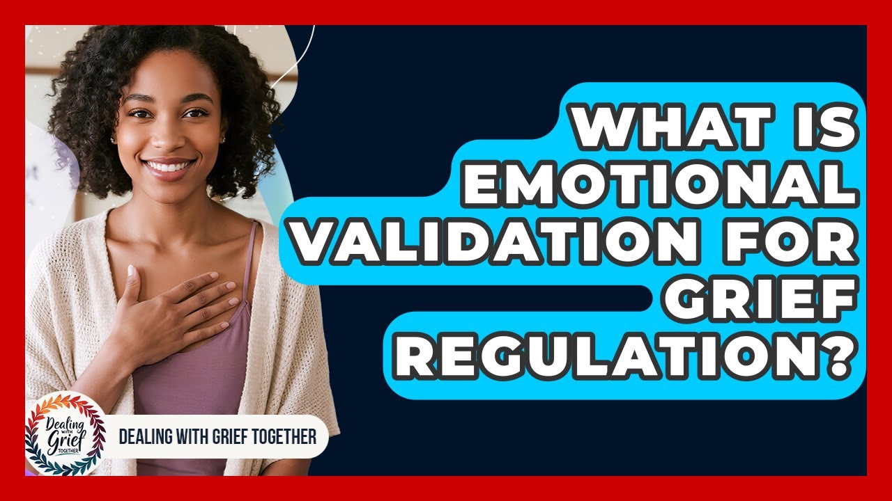 What Is Emotional Validation For Grief Regulation? - Dealing With Grief Together